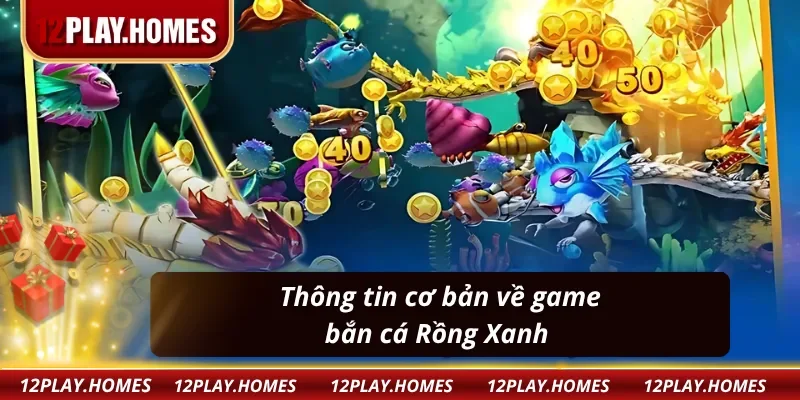Tìm hiểu về game bắn cá Rồng Xanh tại 12Play 